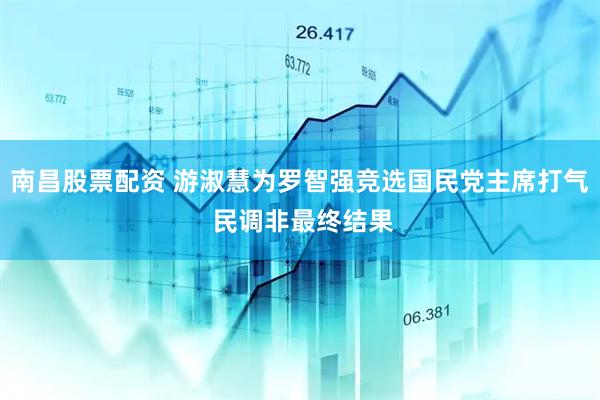 南昌股票配资 游淑慧为罗智强竞选国民党主席打气 民调非最终结果