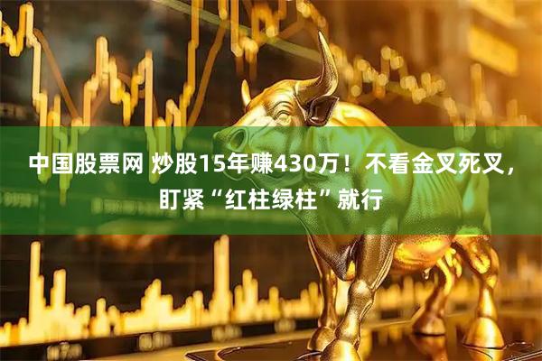 中国股票网 炒股15年赚430万！不看金叉死叉，盯紧“红柱绿柱”就行