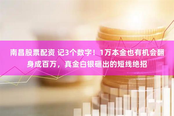 南昌股票配资 记3个数字！1万本金也有机会翻身成百万，真金白银砸出的短线绝招