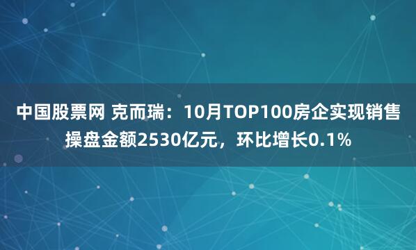 中国股票网 克而瑞：10月TOP100房企实现销售操盘金额2530亿元，环比增长0.1%