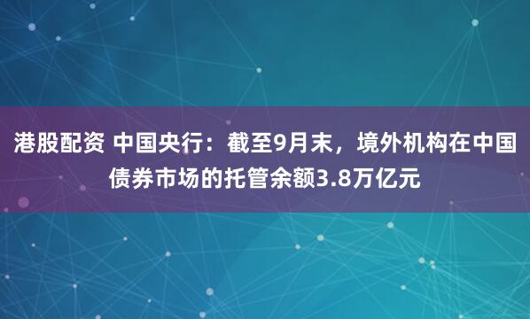港股配资 中国央行：截至9月末，境外机构在中国债券市场的托管余额3.8万亿元
