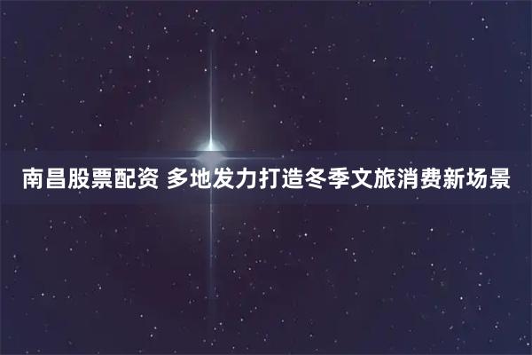 南昌股票配资 多地发力打造冬季文旅消费新场景