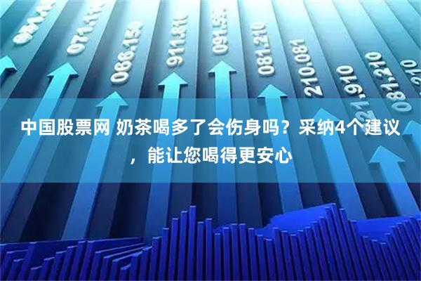 中国股票网 奶茶喝多了会伤身吗？采纳4个建议，能让您喝得更安心