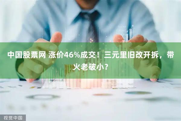 中国股票网 涨价46%成交！三元里旧改开拆，带火老破小？
