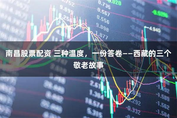 南昌股票配资 三种温度，一份答卷——西藏的三个敬老故事