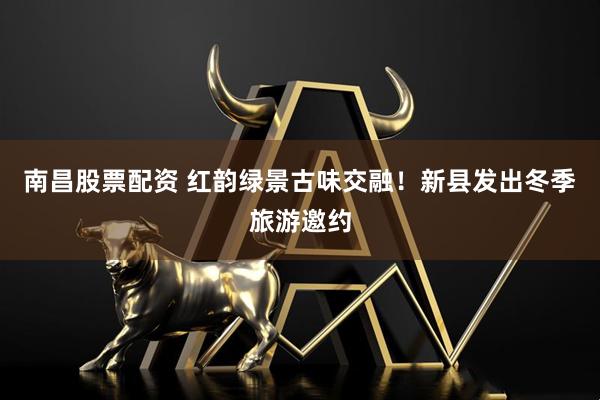 南昌股票配资 红韵绿景古味交融！新县发出冬季旅游邀约