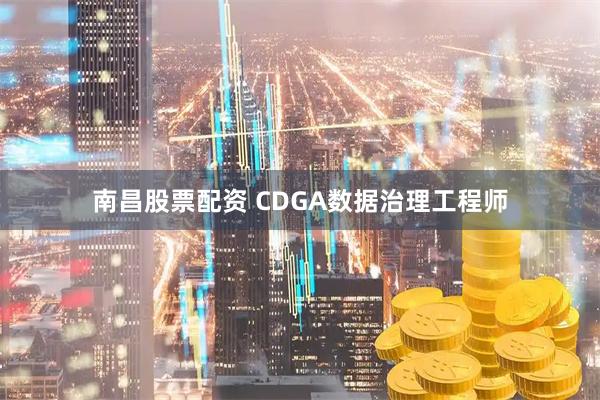 南昌股票配资 CDGA数据治理工程师