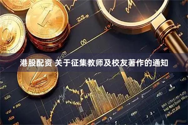 港股配资 关于征集教师及校友著作的通知