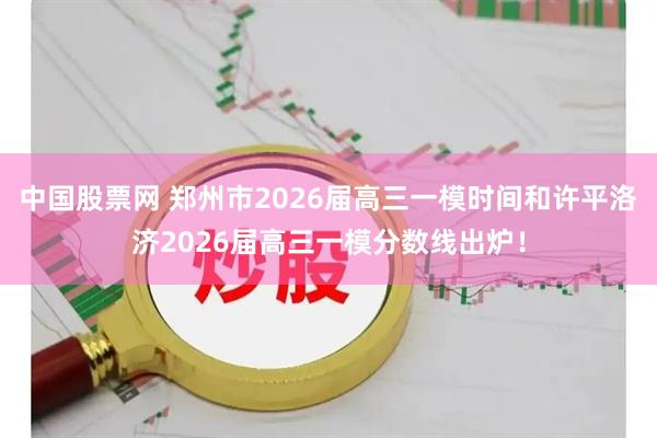 中国股票网 郑州市2026届高三一模时间和许平洛济2026届高三一模分数线出炉！