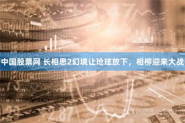 中国股票网 长相思2幻境让玱玹放下，相柳迎来大战
