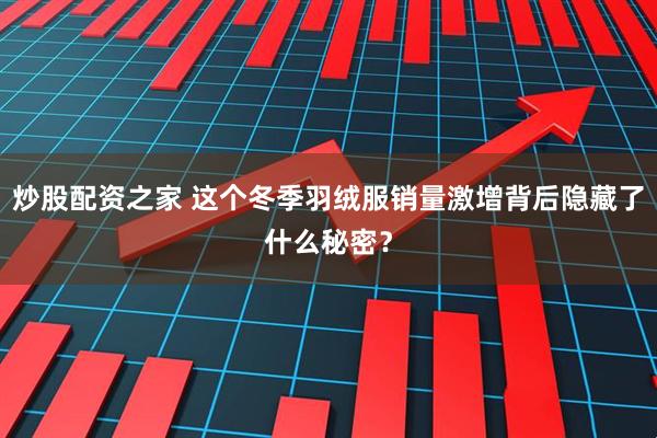 炒股配资之家 这个冬季羽绒服销量激增背后隐藏了什么秘密？