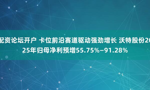 配资论坛开户 卡位前沿赛道驱动强劲增长 沃特股份2025年归母净利预增55.75%—91.28%