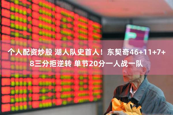 个人配资炒股 湖人队史首人！东契奇46+11+7+8三分拒逆转 单节20分一人战一队