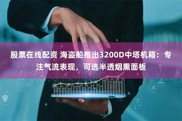 股票在线配资 海盗船推出3200D中塔机箱：专注气流表现，可选半透烟熏面板