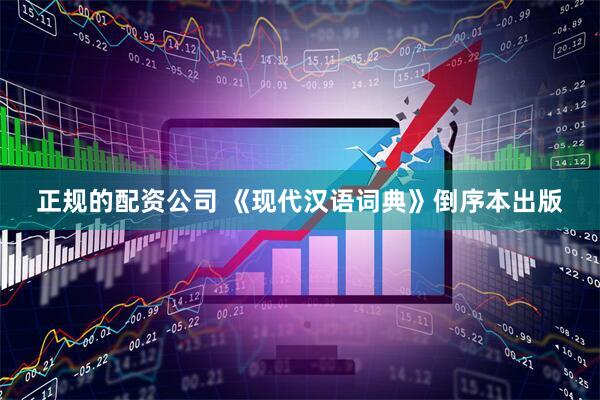 正规的配资公司 《现代汉语词典》倒序本出版