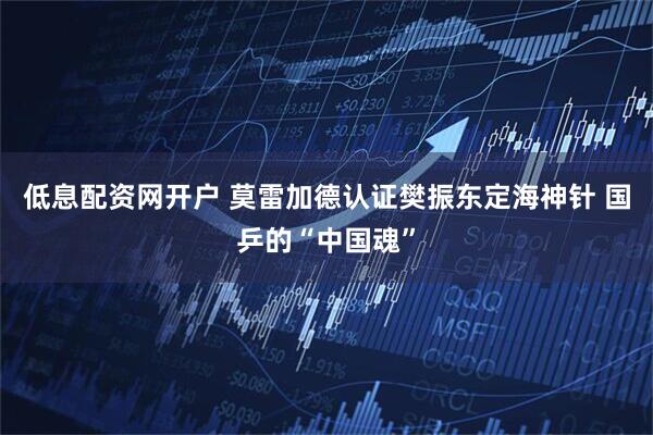 低息配资网开户 莫雷加德认证樊振东定海神针 国乒的“中国魂”