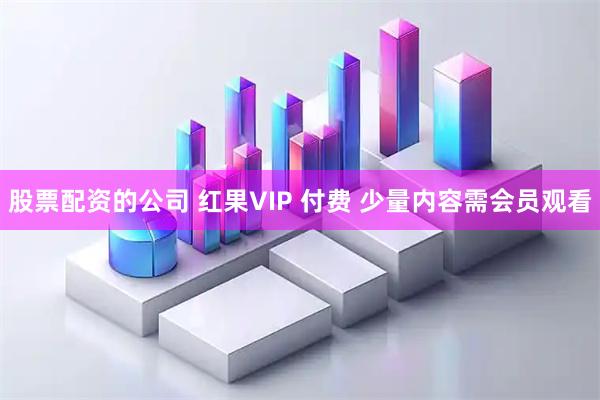 股票配资的公司 红果VIP 付费 少量内容需会员观看
