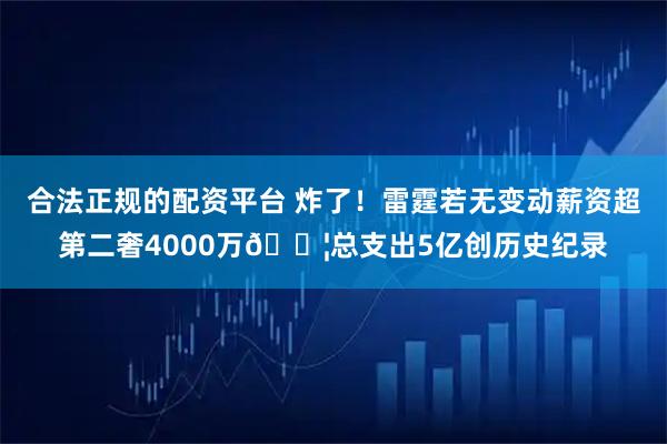合法正规的配资平台 炸了！雷霆若无变动薪资超第二奢4000万😦总支出5亿创历史纪录