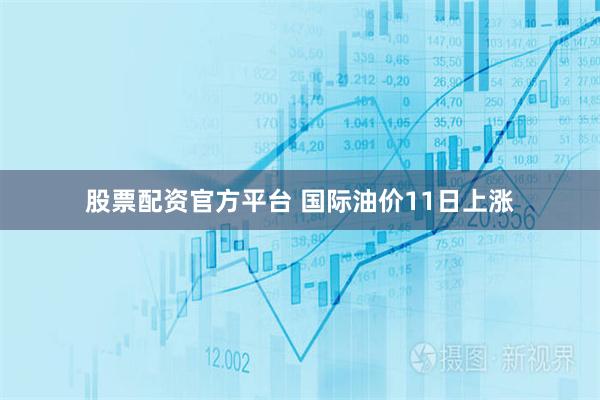 股票配资官方平台 国际油价11日上涨