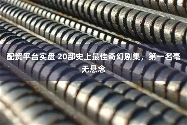 配资平台实盘 20部史上最佳奇幻剧集，第一名毫无悬念